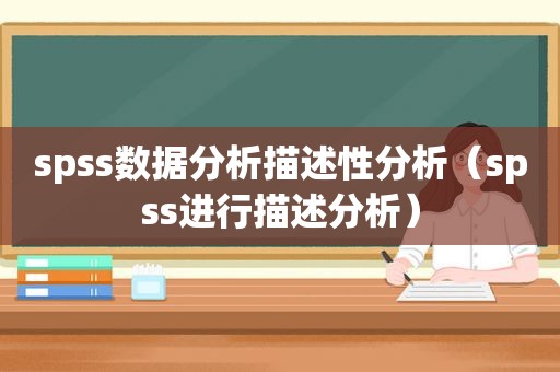 spss数据分析描述性分析（spss进行描述分析）