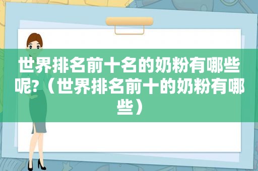 世界排名前十名的奶粉有哪些呢?（世界排名前十的奶粉有哪些）