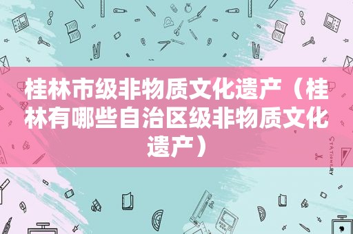 桂林市级非物质文化遗产（桂林有哪些自治区级非物质文化遗产）