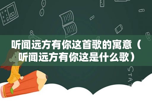 听闻远方有你这首歌的寓意（听闻远方有你这是什么歌）