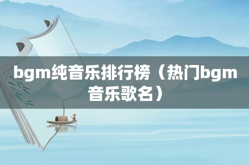 bgm纯音乐排行榜（热门bgm音乐歌名）