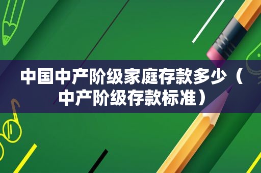 中国中产阶级家庭存款多少（中产阶级存款标准）
