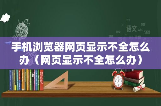手机浏览器网页显示不全怎么办（网页显示不全怎么办）