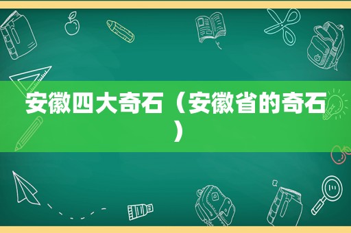 安徽四大奇石（安徽省的奇石）