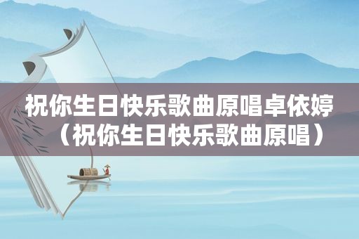 祝你生日快乐歌曲原唱卓依婷（祝你生日快乐歌曲原唱）