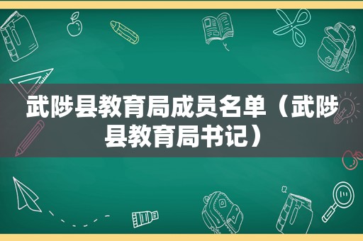 武陟县教育局成员名单（武陟县教育局书记）