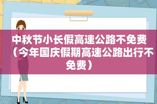 中秋节小长假高速公路不免费（今年国庆假期高速公路出行不免费）