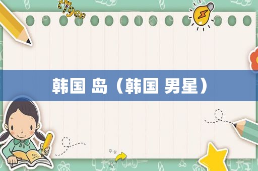 韩国 岛（韩国 男星）