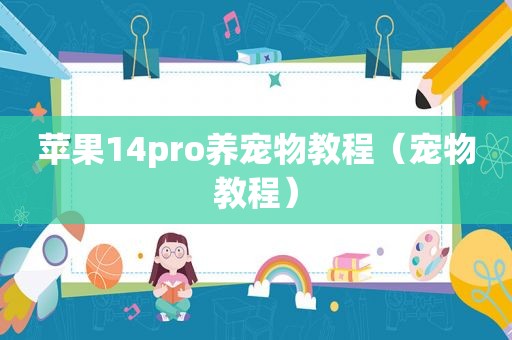 苹果14pro养宠物教程（宠物教程）