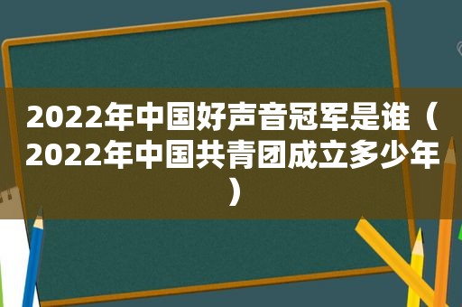 2022年中国好声音冠军是谁（2022年中国共青团成立多少年）
