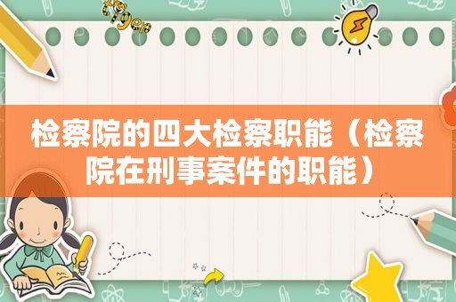 检察院的四大检察职能（检察院在刑事案件的职能）