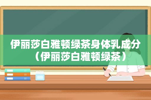 伊丽莎白雅顿绿茶身体乳成分（伊丽莎白雅顿绿茶）