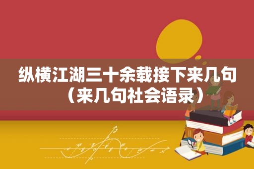 纵横江湖三十余载接下来几句（来几句社会语录）