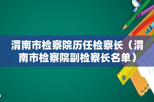 渭南市检察院历任检察长（渭南市检察院副检察长名单）