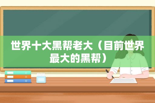 世界十大黑帮老大（目前世界最大的黑帮）