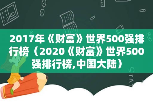 2017年《财富》世界500强排行榜（2020《财富》世界500强排行榜,中国大陆）