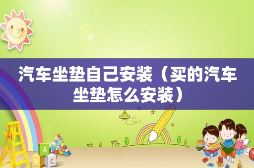 汽车坐垫自己安装（买的汽车坐垫怎么安装）
