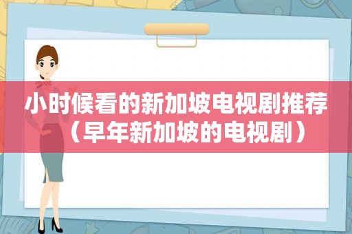 小时候看的新加坡电视剧推荐（早年新加坡的电视剧）