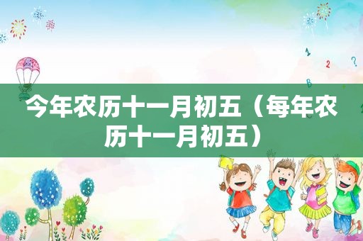 今年农历十一月初五（每年农历十一月初五）