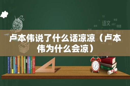 卢本伟说了什么话凉凉（卢本伟为什么会凉）