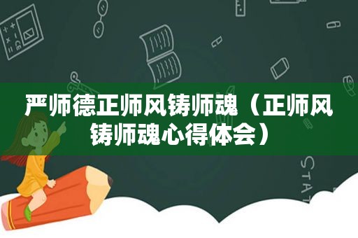 严师德正师风铸师魂（正师风铸师魂心得体会）