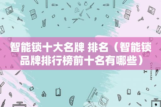 智能锁十大名牌 排名（智能锁品牌排行榜前十名有哪些）