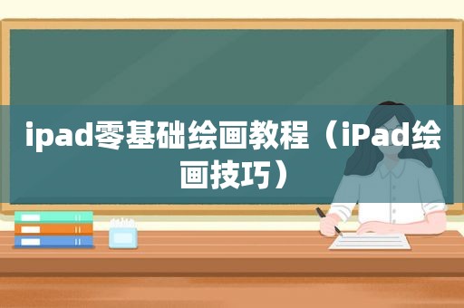 ipad零基础绘画教程（iPad绘画技巧）