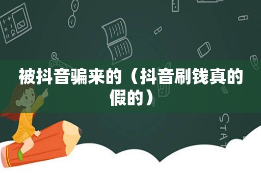被抖音骗来的（抖音刷钱真的假的）
