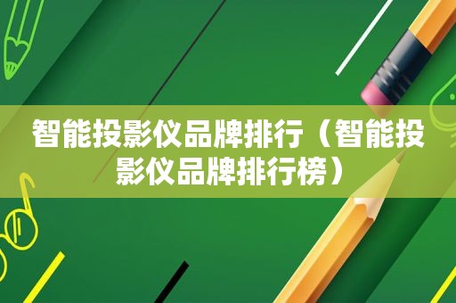 智能投影仪品牌排行（智能投影仪品牌排行榜）