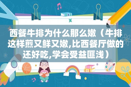 西餐牛排为什么那么嫩（牛排这样煎又鲜又嫩,比西餐厅做的还好吃,学会受益匪浅）