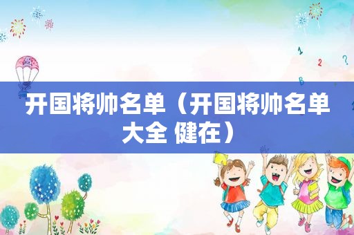 开国将帅名单（开国将帅名单大全 健在）