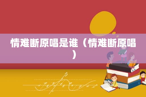 情难断原唱是谁（情难断原唱）
