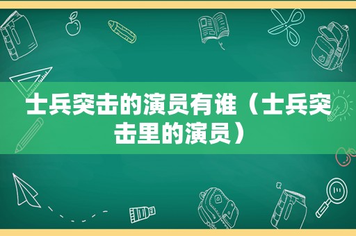 士兵突击的演员有谁（士兵突击里的演员）