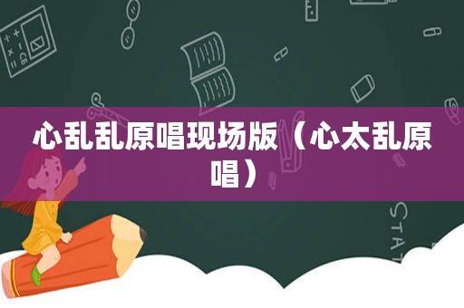 心乱乱原唱现场版（心太乱原唱）