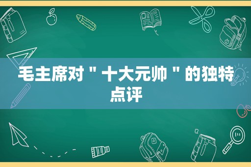 毛主席对＂十大元帅＂的独特点评