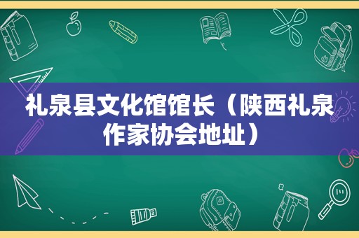 礼泉县文化馆馆长（陕西礼泉作家协会地址）