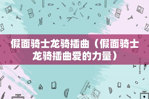 假面骑士龙骑插曲（假面骑士龙骑插曲爱的力量）