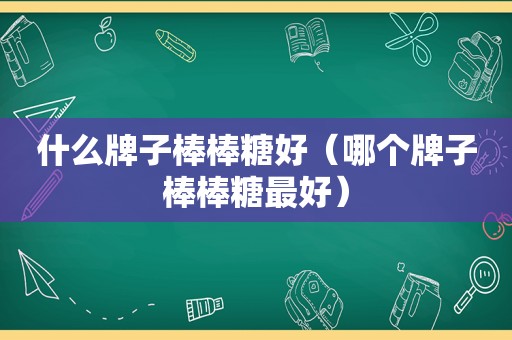 什么牌子棒棒糖好（哪个牌子棒棒糖最好）
