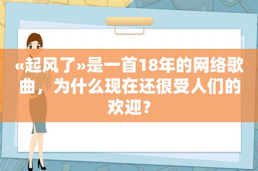 «起风了»是一首18年的网络歌曲，为什么现在还很受人们的欢迎？