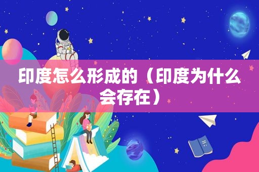 印度怎么形成的（印度为什么会存在）