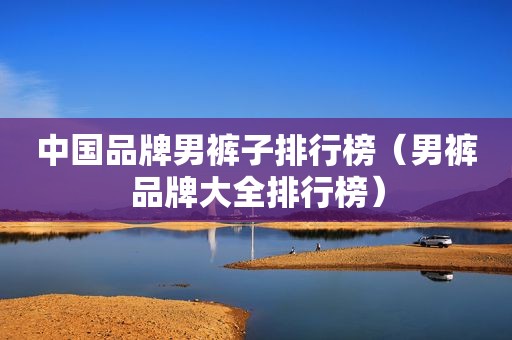 中国品牌男裤子排行榜（男裤品牌大全排行榜）