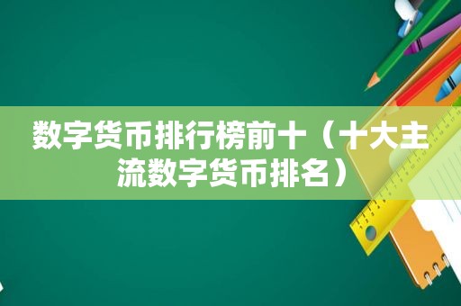 数字货币排行榜前十（十大主流数字货币排名）