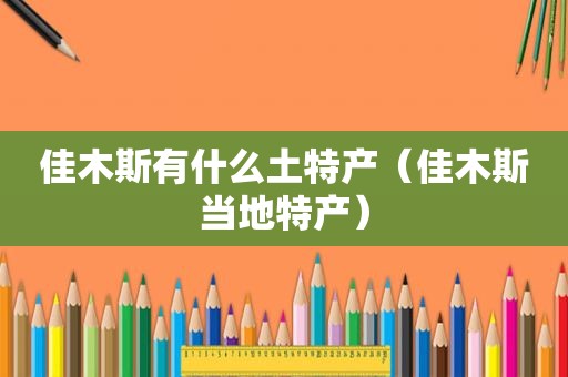佳木斯有什么土特产（佳木斯当地特产）