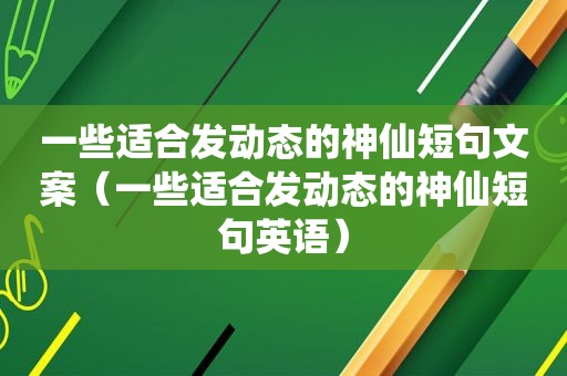 一些适合发动态的神仙短句文案（一些适合发动态的神仙短句英语）