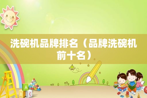 洗碗机品牌排名（品牌洗碗机前十名）