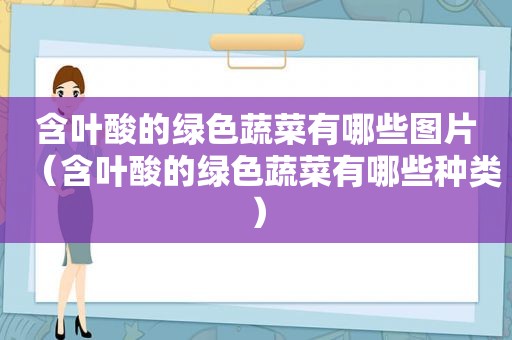 含叶酸的绿色蔬菜有哪些图片（含叶酸的绿色蔬菜有哪些种类）