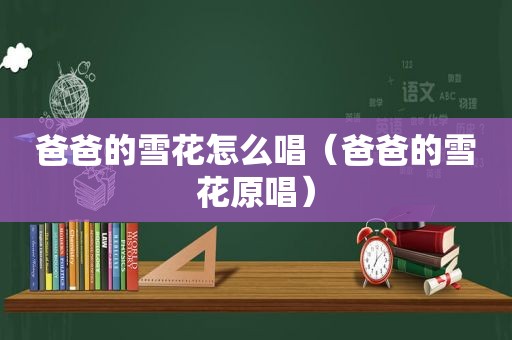 爸爸的雪花怎么唱（爸爸的雪花原唱）