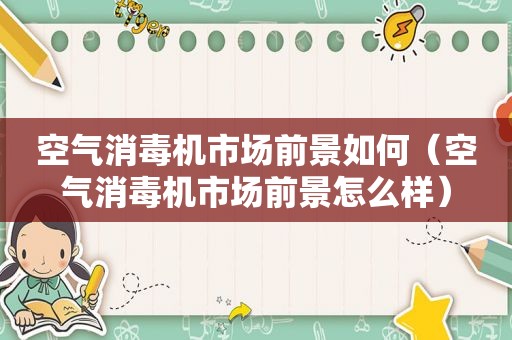 空气消毒机市场前景如何（空气消毒机市场前景怎么样）