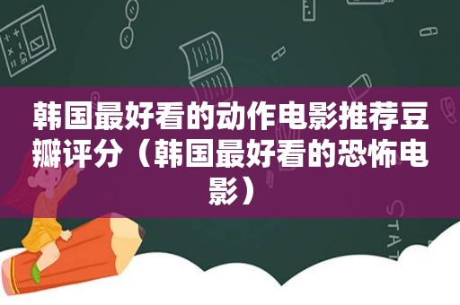 韩国最好看的动作电影推荐豆瓣评分（韩国最好看的恐怖电影）