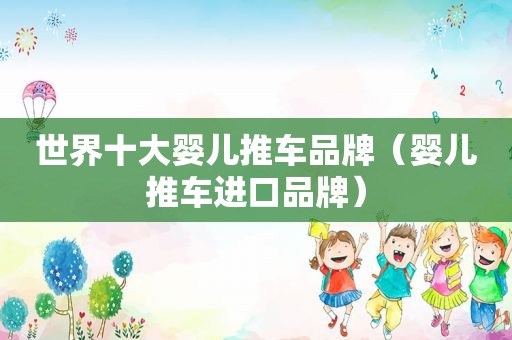 世界十大婴儿推车品牌（婴儿推车进口品牌）
